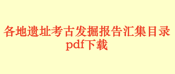 各地遗址考古发掘报告汇集目录.pdf下载